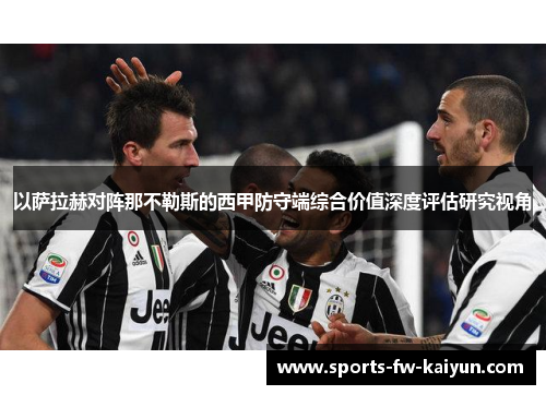 以萨拉赫对阵那不勒斯的西甲防守端综合价值深度评估研究视角 以萨拉赫对阵那不勒斯的西甲防守端综合价值深度评估研究视角