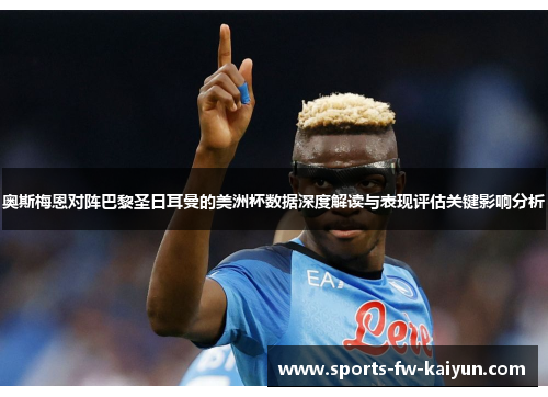 奥斯梅恩对阵巴黎圣日耳曼的美洲杯数据深度解读与表现评估关键影响分析 奥斯梅恩对阵巴黎圣日耳曼的美洲杯数据深度解读与表现评估关键影响分析