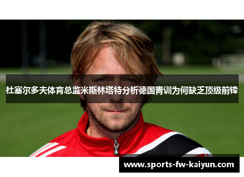 杜塞尔多夫体育总监米斯林塔特分析德国青训为何缺乏顶级前锋
