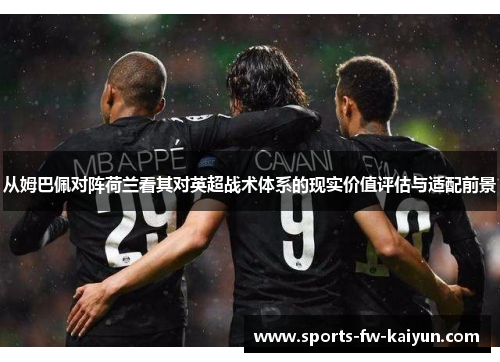 从姆巴佩对阵荷兰看其对英超战术体系的现实价值评估与适配前景 从姆巴佩对阵荷兰看其对英超战术体系的现实价值评估与适配前景