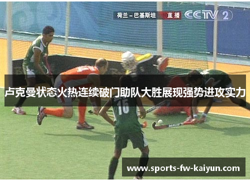 卢克曼状态火热连续破门助队大胜展现强势进攻实力