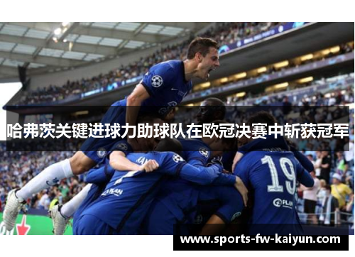 哈弗茨关键进球力助球队在欧冠决赛中斩获冠军