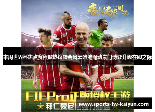 本周世界杯焦点赛程掀热议转会风云暗流涌动豪门博弈升级在即之际 本周世界杯焦点赛程掀热议转会风云暗流涌动豪门博弈升级在即之际