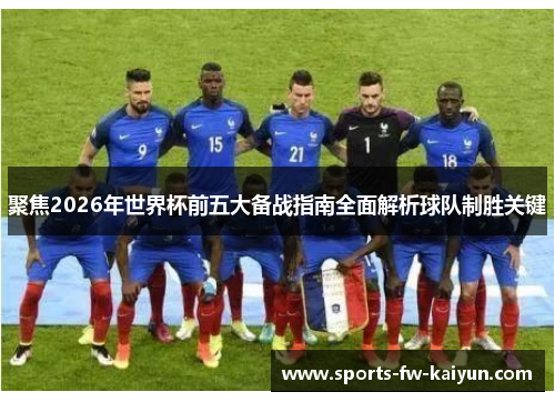 聚焦2026年世界杯前五大备战指南全面解析球队制胜关键 聚焦2026年世界杯前五大备战指南全面解析球队制胜关键
