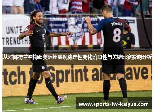 从对阵荷兰看梅西美洲杯表现稳定性变化阶段性与关键比赛影响分析 从对阵荷兰看梅西美洲杯表现稳定性变化阶段性与关键比赛影响分析