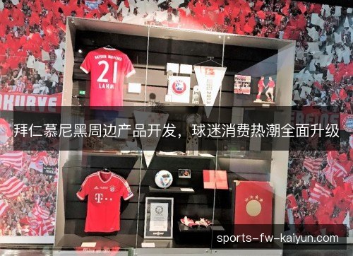 拜仁慕尼黑周边产品开发，球迷消费热潮全面升级